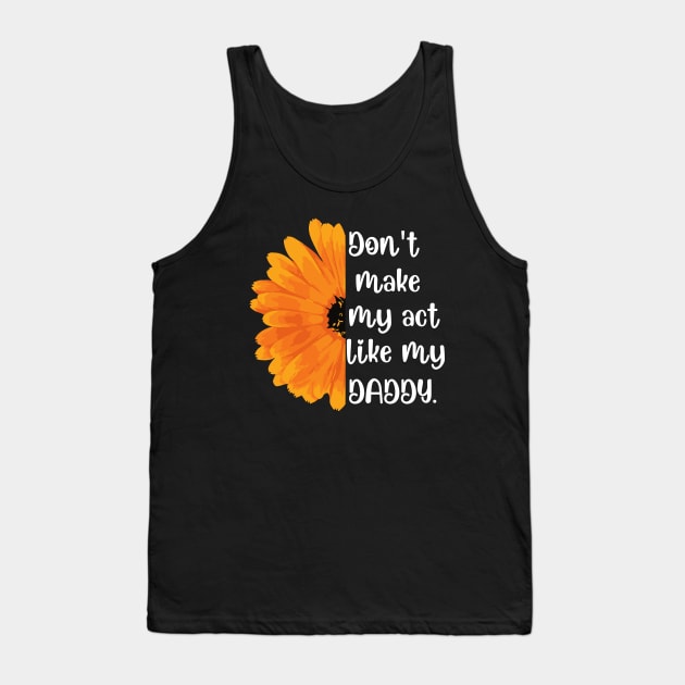 Don't Make Me Act Like My Daddy T-shirt Tank Top by teecrafts